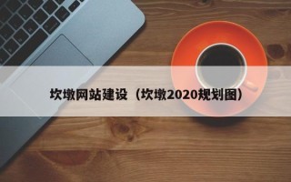 淮北坎墩网站建设（坎墩2020规划图）