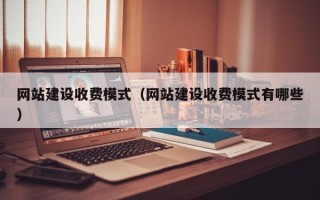 淮北网站建设收费模式（网站建设收费模式有哪些）