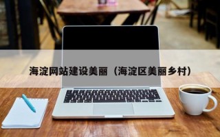 淮北海淀网站建设美丽（海淀区美丽乡村）