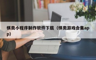 淮北棋类小程序制作软件下载（棋类游戏合集app）