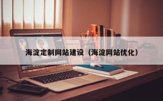 淮北海淀定制网站建设（海淀网站优化）