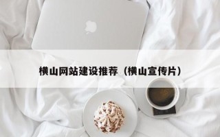 淮北横山网站建设推荐（横山宣传片）