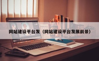 淮北网站建设平台发（网站建设平台发展前景）