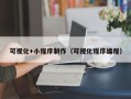 淮北可视化+小程序制作（可视化程序编程）