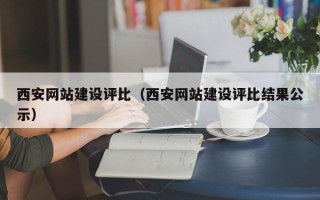 淮北西安网站建设评比（西安网站建设评比结果公示）